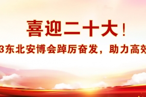 喜迎二十大！2023東北安博會踔厲奮發，助力高效商貿！