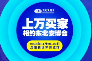 買家集結號即將吹響！2023年4月20-22日，上萬買家與您相約東北安博會！