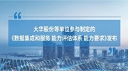 大華股份參與制定的《數(shù)據(jù)集成和服務(wù)能力評估體系能力要求》標(biāo)準(zhǔn)正式發(fā)布